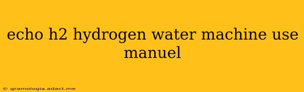 echo h2 hydrogen water machine use manuel