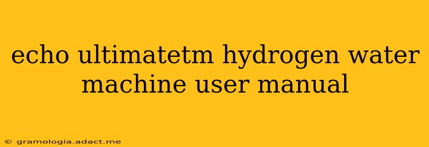 echo ultimatetm hydrogen water machine user manual