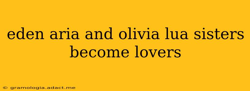 eden aria and olivia lua sisters become lovers eden aria and olivia lua sisters become lovers