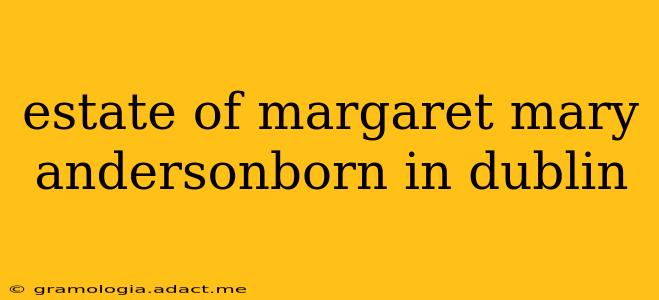 estate of margaret mary andersonborn in dublin