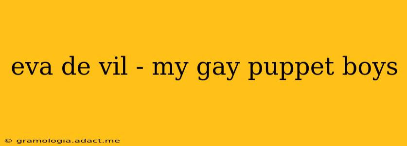 eva de vil - my gay puppet boys eva de vil - my gay puppet boys