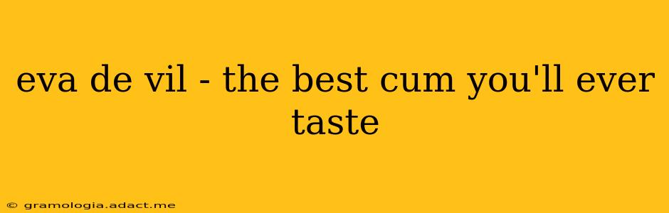 eva de vil - the best cum you'll ever taste