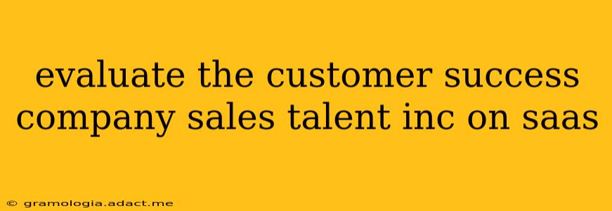 evaluate the customer success company sales talent inc on saas