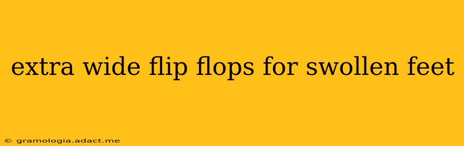 extra wide flip flops for swollen feet