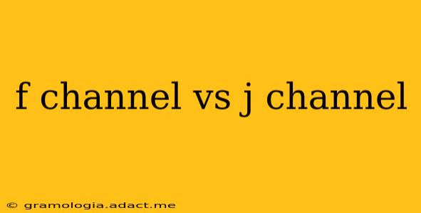 f channel vs j channel