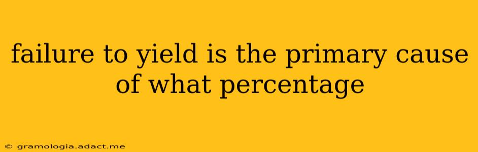 failure to yield is the primary cause of what percentage