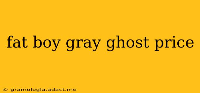 fat boy gray ghost price