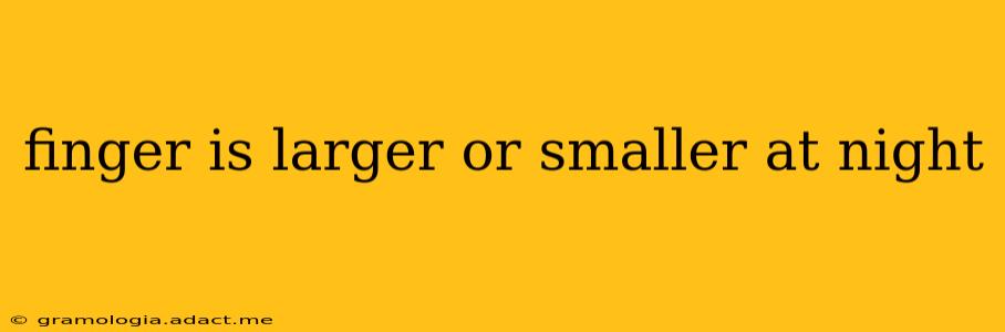 finger is larger or smaller at night