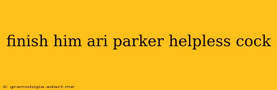 finish him ari parker helpless cock finish him ari parker helpless cock