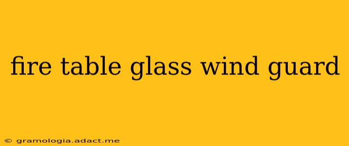 fire table glass wind guard
