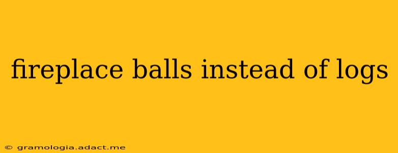 fireplace balls instead of logs