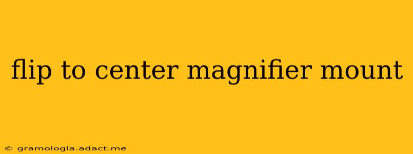 flip to center magnifier mount