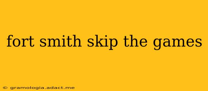 fort smith skip the games