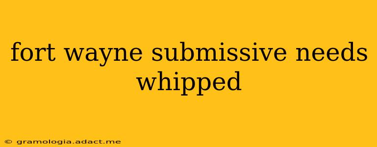 fort wayne submissive needs whipped