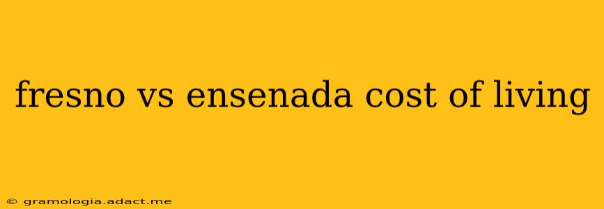 fresno vs ensenada cost of living