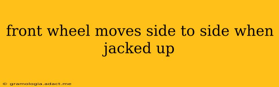 front wheel moves side to side when jacked up