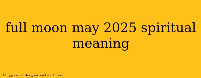 full moon may 2025 spiritual meaning