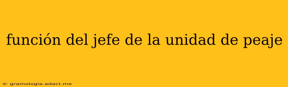 función del jefe de la unidad de peaje