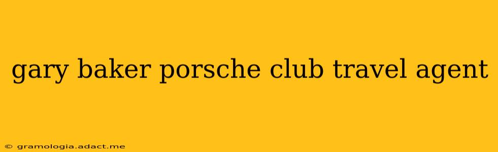 gary baker porsche club travel agent