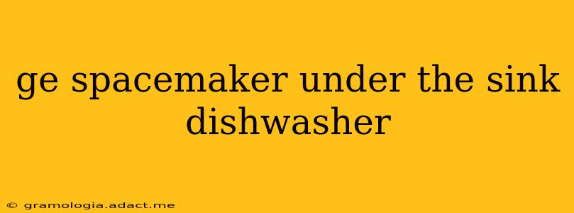 ge spacemaker under the sink dishwasher