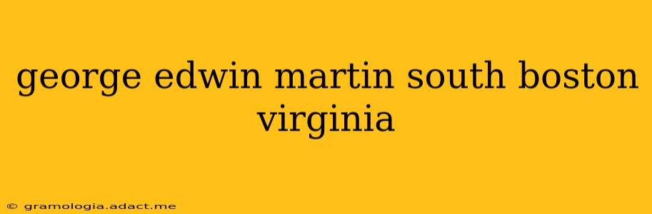 george edwin martin south boston virginia