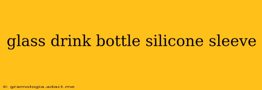 glass drink bottle silicone sleeve
