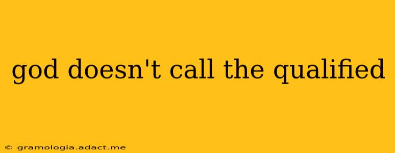 god doesn't call the qualified