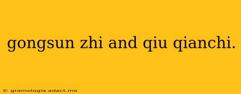 gongsun zhi and qiu qianchi.