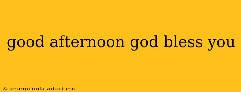good afternoon god bless you