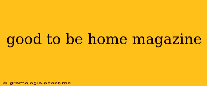 good to be home magazine