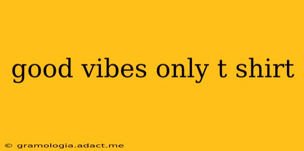 good vibes only t shirt