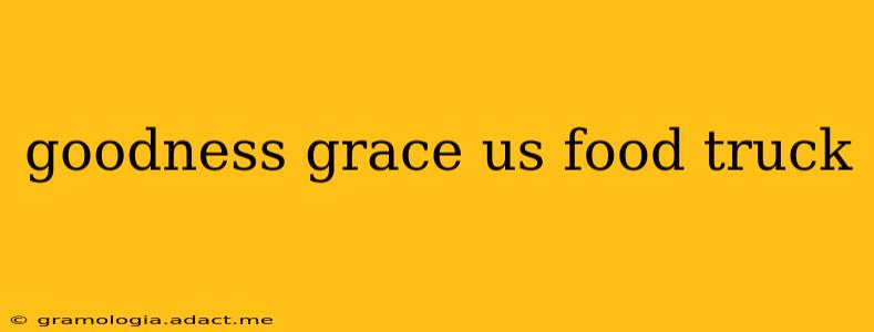 goodness grace us food truck