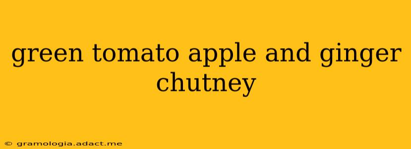 green tomato apple and ginger chutney