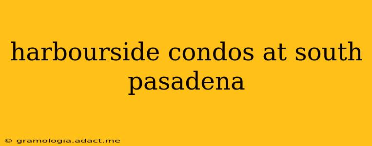 harbourside condos at south pasadena