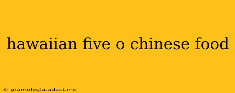 hawaiian five o chinese food