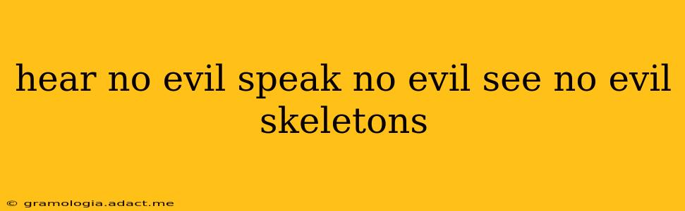 hear no evil speak no evil see no evil skeletons