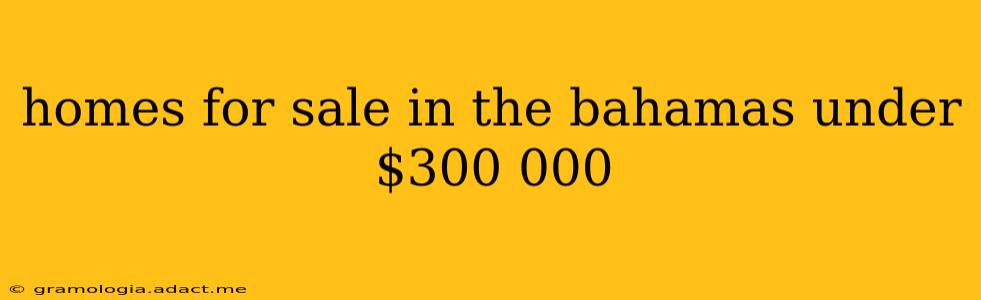 homes for sale in the bahamas under $300 000