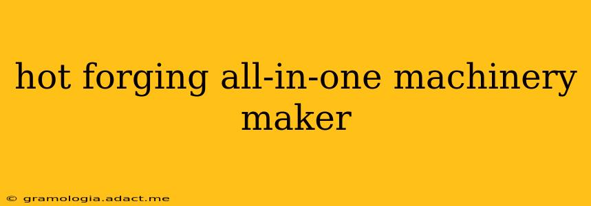 hot forging all-in-one machinery maker