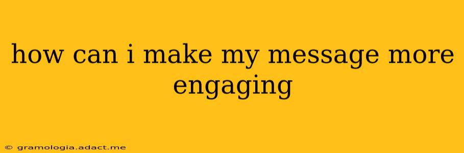how can i make my message more engaging