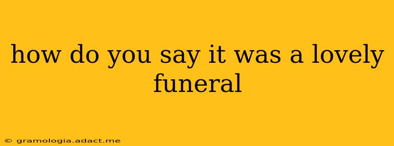 how do you say it was a lovely funeral