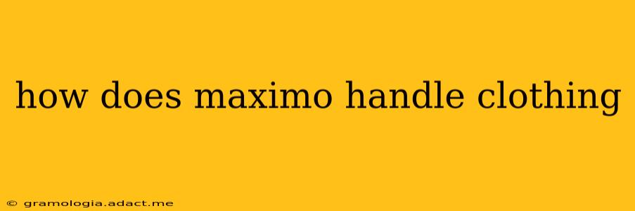 how does maximo handle clothing