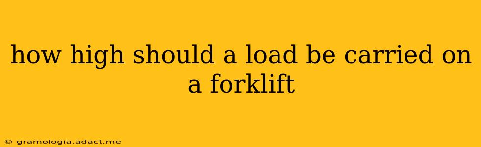 how high should a load be carried on a forklift