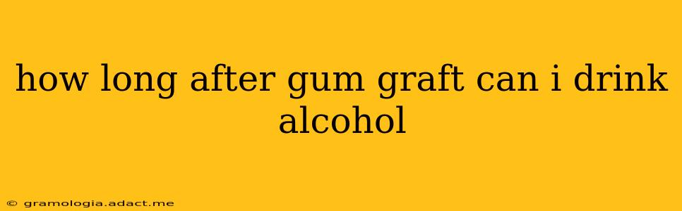 how long after gum graft can i drink alcohol