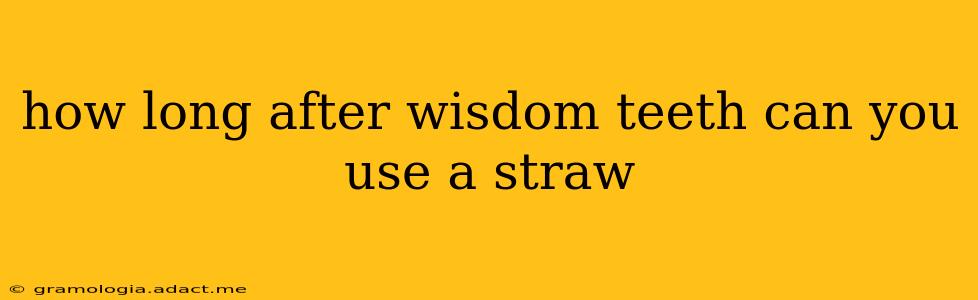 how long after wisdom teeth can you use a straw