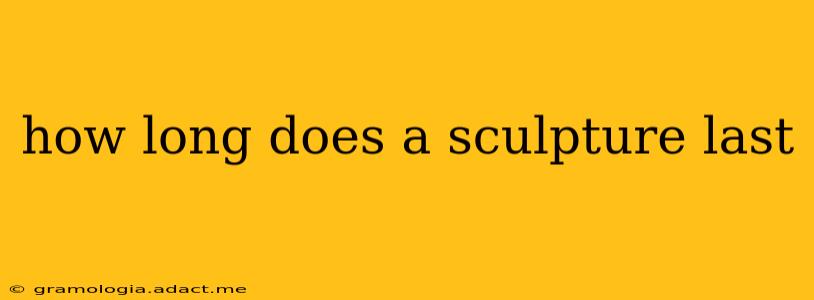 how long does a sculpture last
