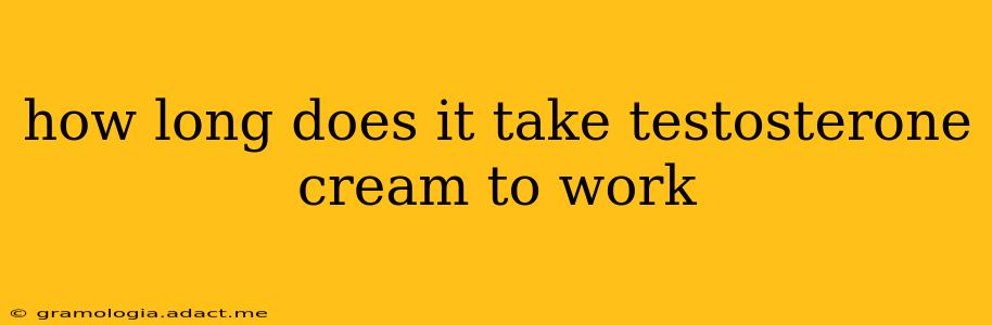 how long does it take testosterone cream to work
