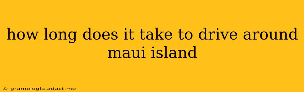 how long does it take to drive around maui island