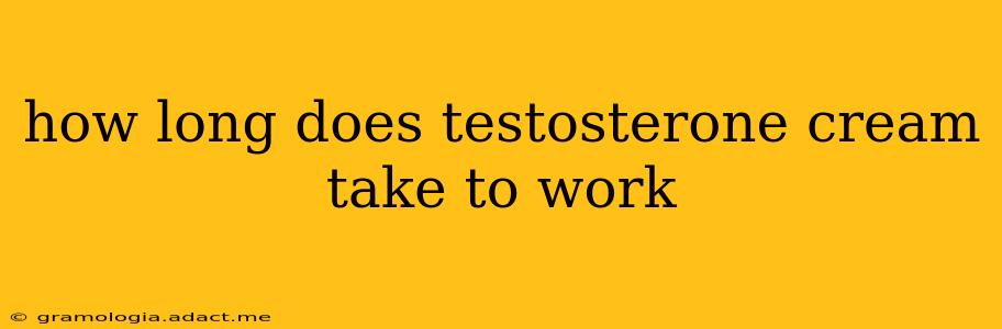 how long does testosterone cream take to work