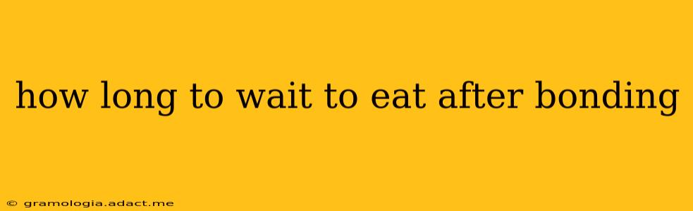 how long to wait to eat after bonding