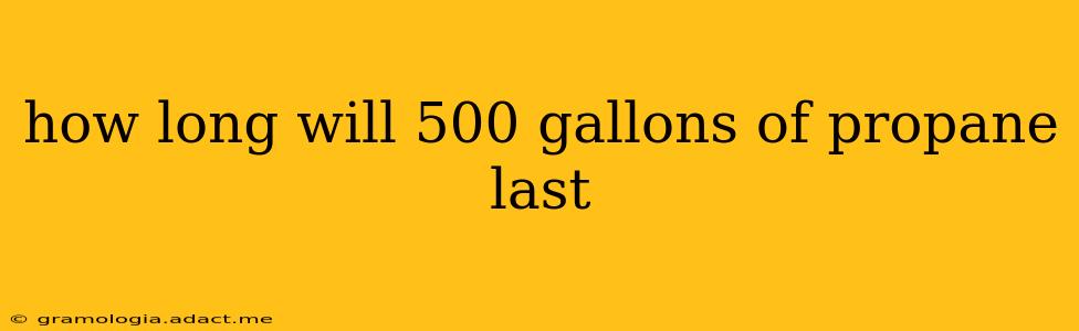 how long will 500 gallons of propane last